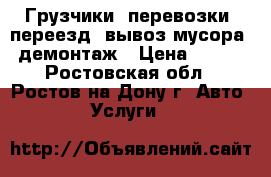 Грузчики, перевозки, переезд, вывоз мусора, демонтаж › Цена ­ 500 - Ростовская обл., Ростов-на-Дону г. Авто » Услуги   